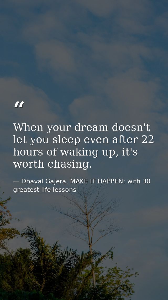 When your dream doesn't let you sleep even after 22 hours of waking up, it's worth chasing. — Dhaval Gajera, MAKE IT HAPPEN: with 30 greatest life lessons