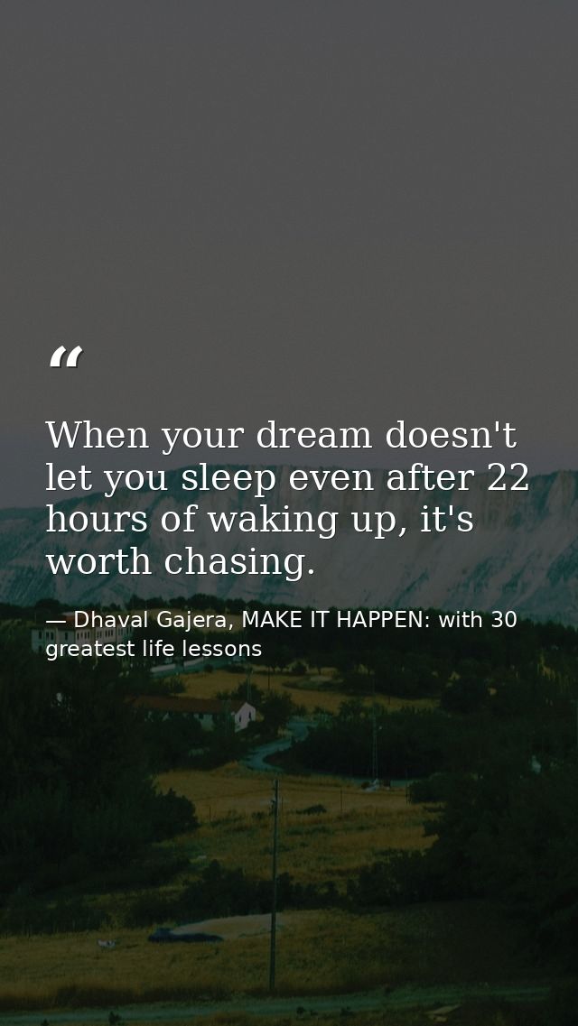 When your dream doesn't let you sleep even after 22 hours of waking up, it's worth chasing. — Dhaval Gajera, MAKE IT HAPPEN: with 30 greatest life lessons