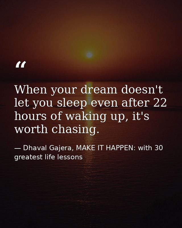 When your dream doesn't let you sleep even after 22 hours of waking up, it's worth chasing. — Dhaval Gajera, MAKE IT HAPPEN: with 30 greatest life lessons