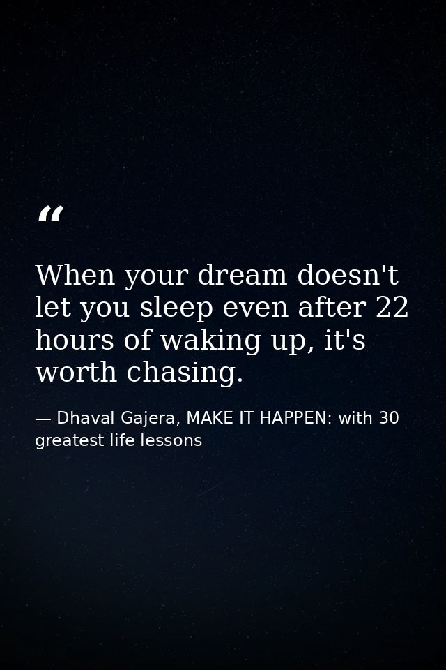 When your dream doesn't let you sleep even after 22 hours of waking up, it's worth chasing. — Dhaval Gajera, MAKE IT HAPPEN: with 30 greatest life lessons