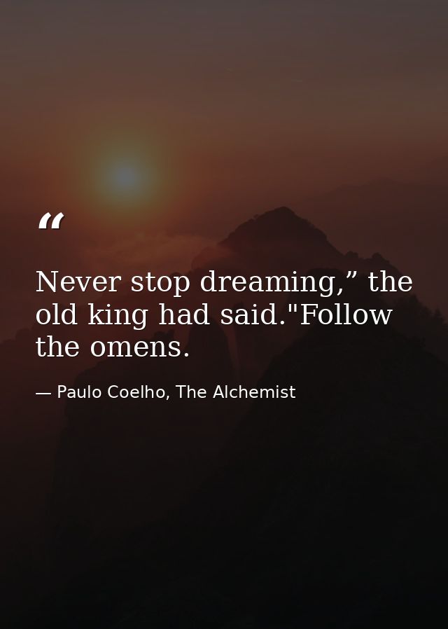 Never stop dreaming,” the old king had said."Follow the omens. — Paulo Coelho, The Alchemist