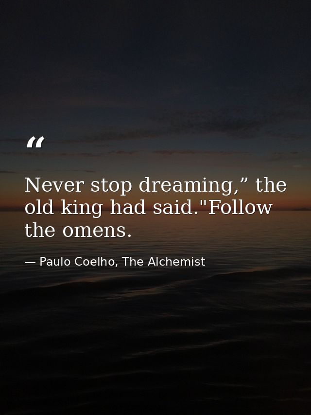 Never stop dreaming,” the old king had said."Follow the omens. — Paulo Coelho, The Alchemist