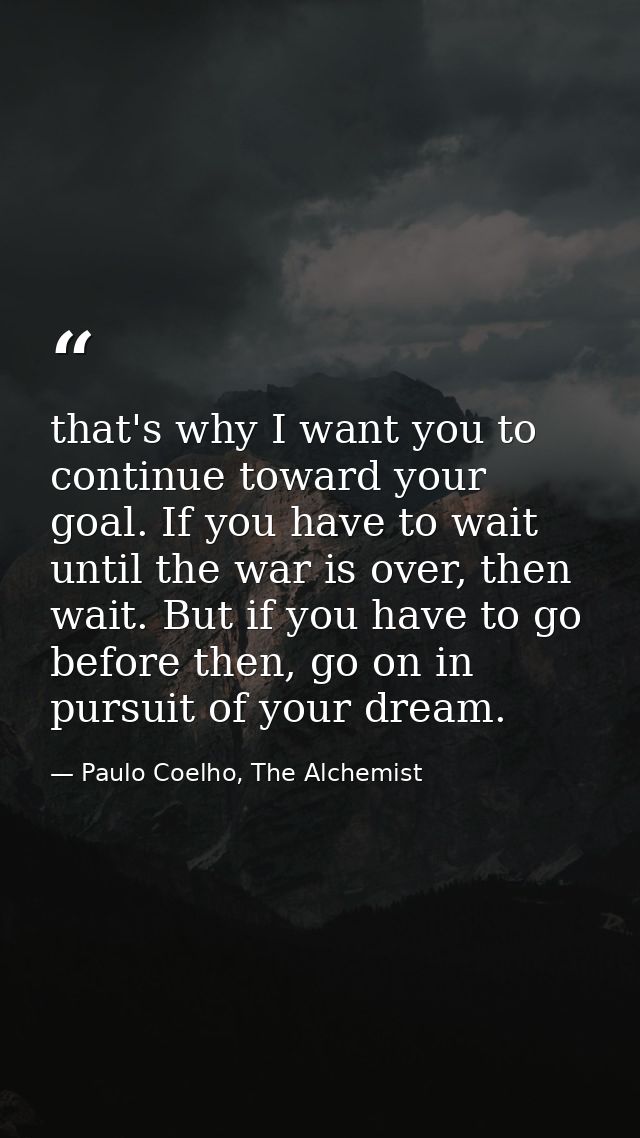 that's why I want you to continue toward your goal. If you have to wait until the war is over, then wait. But if you hav — Paulo Coelho, The Alchemist