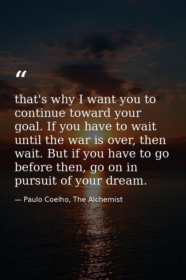 that's why I want you to continue toward your goal. If you have to wait until the war is over, then wait. But if you hav — Paulo Coelho, The Alchemist