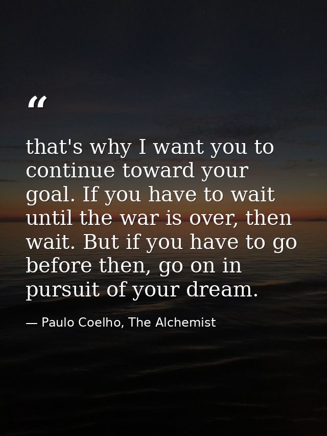 that's why I want you to continue toward your goal. If you have to wait until the war is over, then wait. But if you hav — Paulo Coelho, The Alchemist