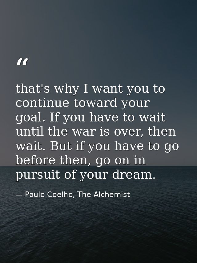 that's why I want you to continue toward your goal. If you have to wait until the war is over, then wait. But if you hav — Paulo Coelho, The Alchemist