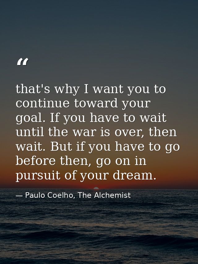 that's why I want you to continue toward your goal. If you have to wait until the war is over, then wait. But if you hav — Paulo Coelho, The Alchemist