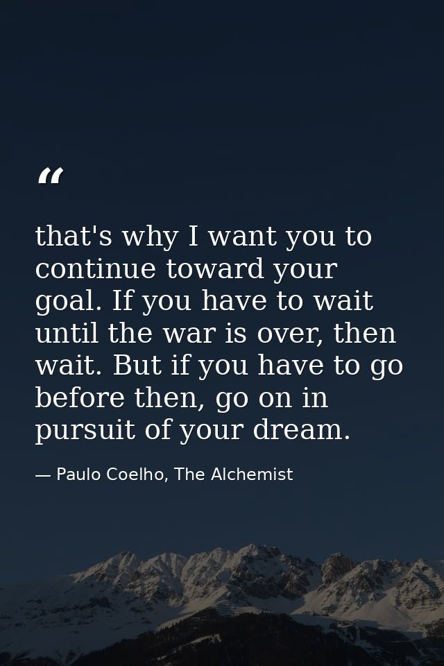 that's why I want you to continue toward your goal. If you have to wait until the war is over, then wait. But if you hav — Paulo Coelho, The Alchemist