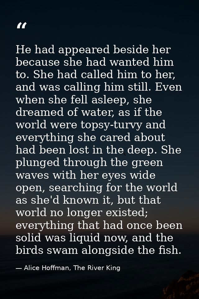 He had appeared beside her because she had wanted him to. She had called him to her, and was calling him still. Even whe — Alice Hoffman, The River King