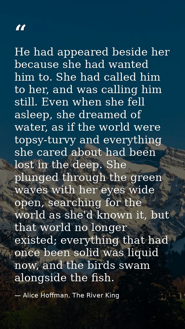 He had appeared beside her because she had wanted him to. She had called him to her, and was calling him still. Even whe — Alice Hoffman, The River King