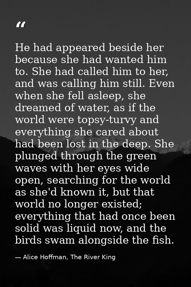 He had appeared beside her because she had wanted him to. She had called him to her, and was calling him still. Even whe — Alice Hoffman, The River King