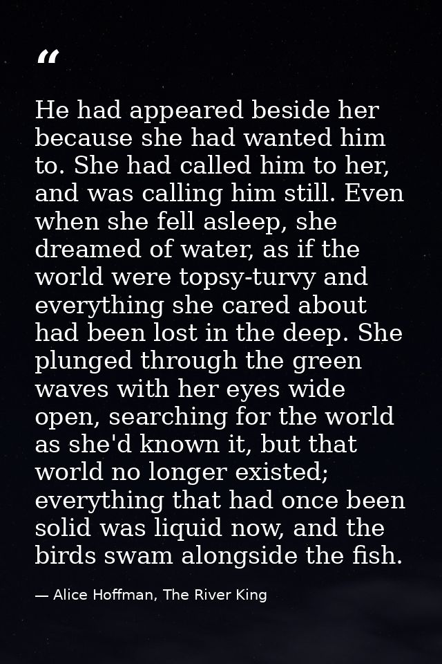 He had appeared beside her because she had wanted him to. She had called him to her, and was calling him still. Even whe — Alice Hoffman, The River King