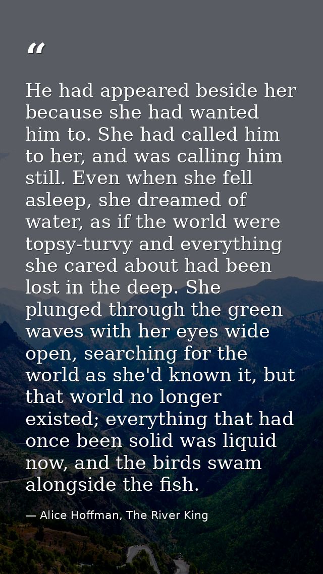 He had appeared beside her because she had wanted him to. She had called him to her, and was calling him still. Even whe — Alice Hoffman, The River King