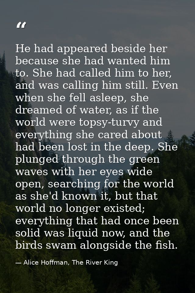 He had appeared beside her because she had wanted him to. She had called him to her, and was calling him still. Even whe — Alice Hoffman, The River King
