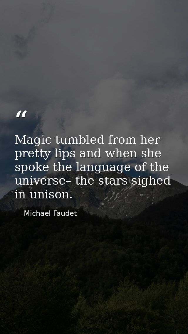 Magic tumbled from her pretty lips and when she spoke the language of the universe– the stars sighed in unison. — Michael Faudet