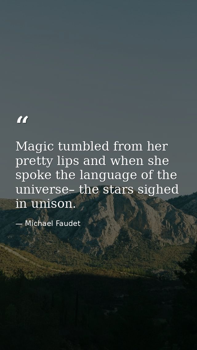 Magic tumbled from her pretty lips and when she spoke the language of the universe– the stars sighed in unison. — Michael Faudet