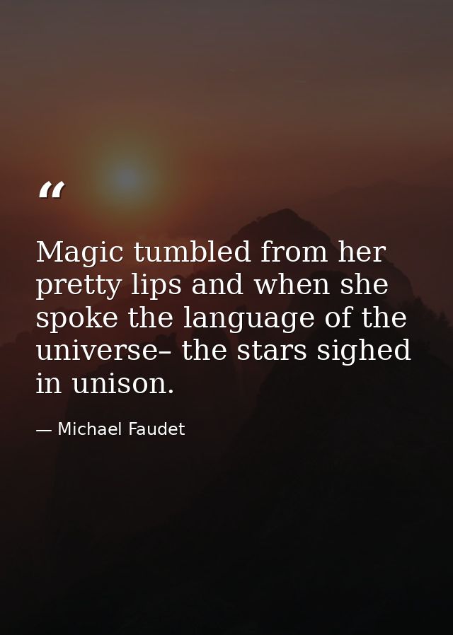 Magic tumbled from her pretty lips and when she spoke the language of the universe– the stars sighed in unison. — Michael Faudet