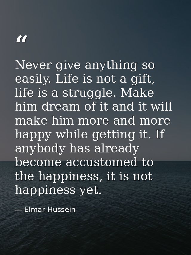 Never give anything so easily. Life is not a gift, life is a struggle. Make him dream of it and it will make him more an — Elmar Hussein
