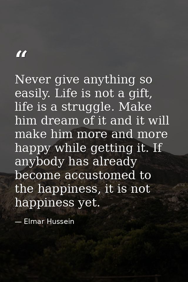 Never give anything so easily. Life is not a gift, life is a struggle. Make him dream of it and it will make him more an — Elmar Hussein