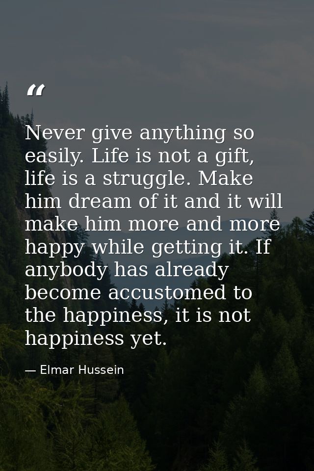 Never give anything so easily. Life is not a gift, life is a struggle. Make him dream of it and it will make him more an — Elmar Hussein