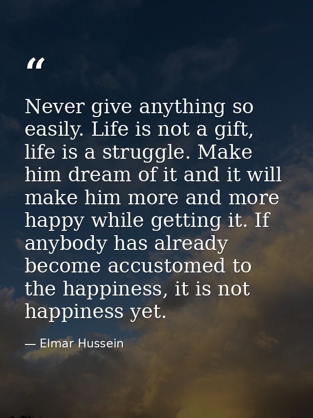Never give anything so easily. Life is not a gift, life is a struggle. Make him dream of it and it will make him more an — Elmar Hussein