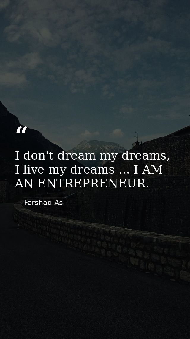 I don't dream my dreams, I live my dreams ... I AM AN ENTREPRENEUR. — Farshad Asl