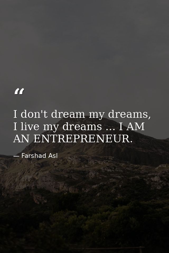 I don't dream my dreams, I live my dreams ... I AM AN ENTREPRENEUR. — Farshad Asl