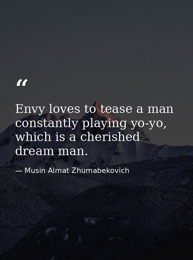 Envy loves to tease a man constantly playing yo-yo, which is a cherished dream man. — Musin Almat Zhumabekovich