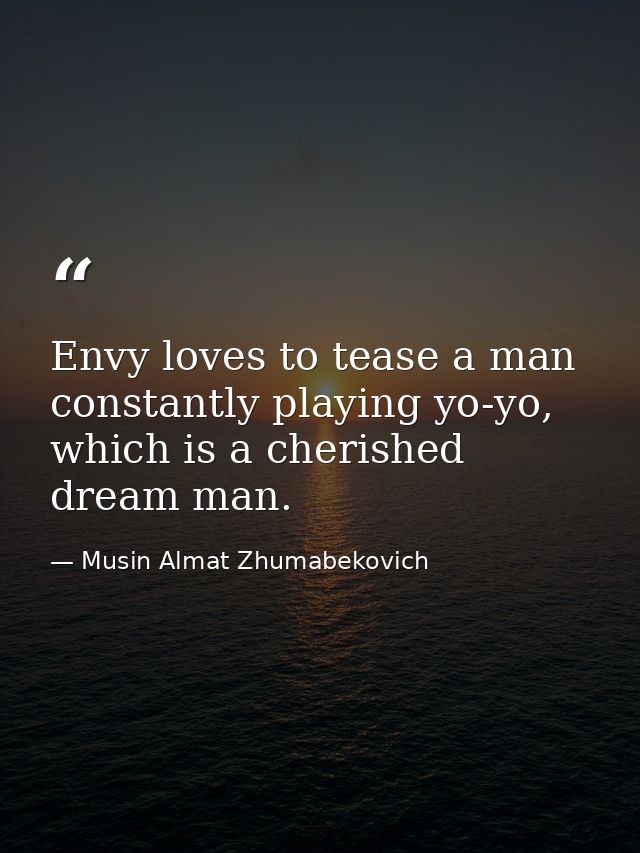 Envy loves to tease a man constantly playing yo-yo, which is a cherished dream man. — Musin Almat Zhumabekovich