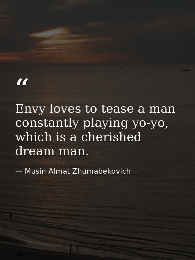Envy loves to tease a man constantly playing yo-yo, which is a cherished dream man. — Musin Almat Zhumabekovich
