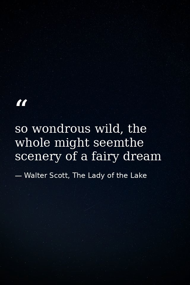 so wondrous wild, the whole might seemthe scenery of a fairy dream — Walter Scott, The Lady of the Lake