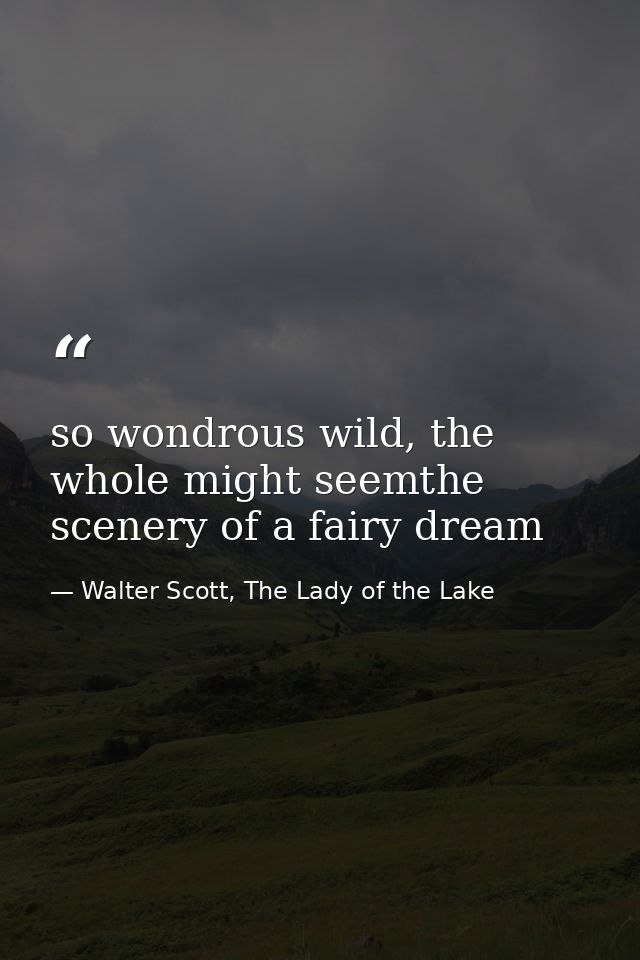 so wondrous wild, the whole might seemthe scenery of a fairy dream — Walter Scott, The Lady of the Lake