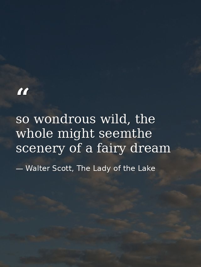 so wondrous wild, the whole might seemthe scenery of a fairy dream — Walter Scott, The Lady of the Lake