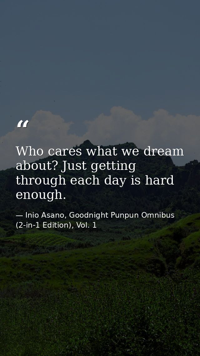 Who cares what we dream about? Just getting through each day is hard enough. — Inio Asano, Goodnight Punpun Omnibus (2-in-1 Edition), Vol. 1