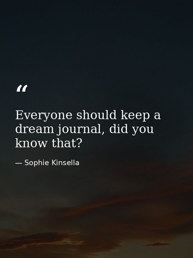 Everyone should keep a dream journal, did you know that? — Sophie Kinsella