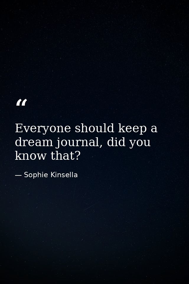 Everyone should keep a dream journal, did you know that? — Sophie Kinsella