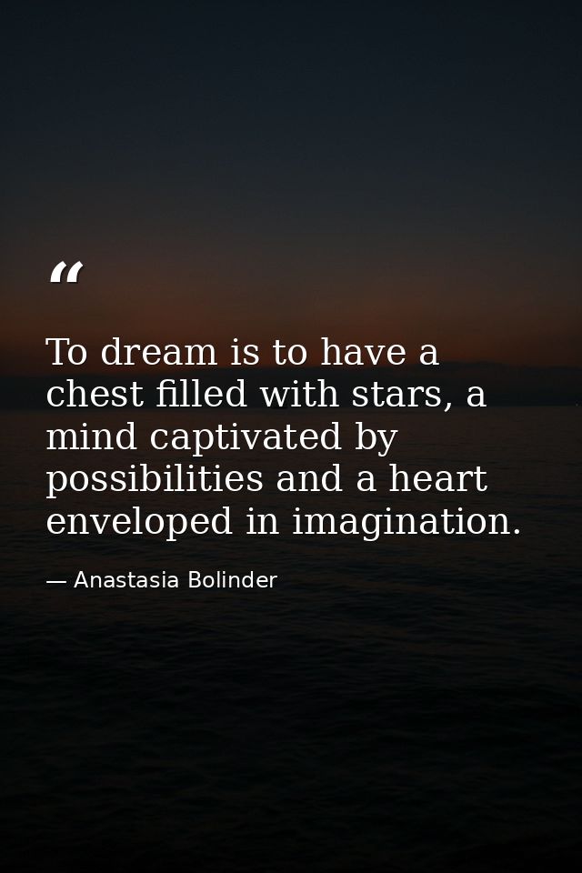To dream is to have a chest filled with stars, a mind captivated by possibilities and a heart enveloped in imagination. — Anastasia Bolinder