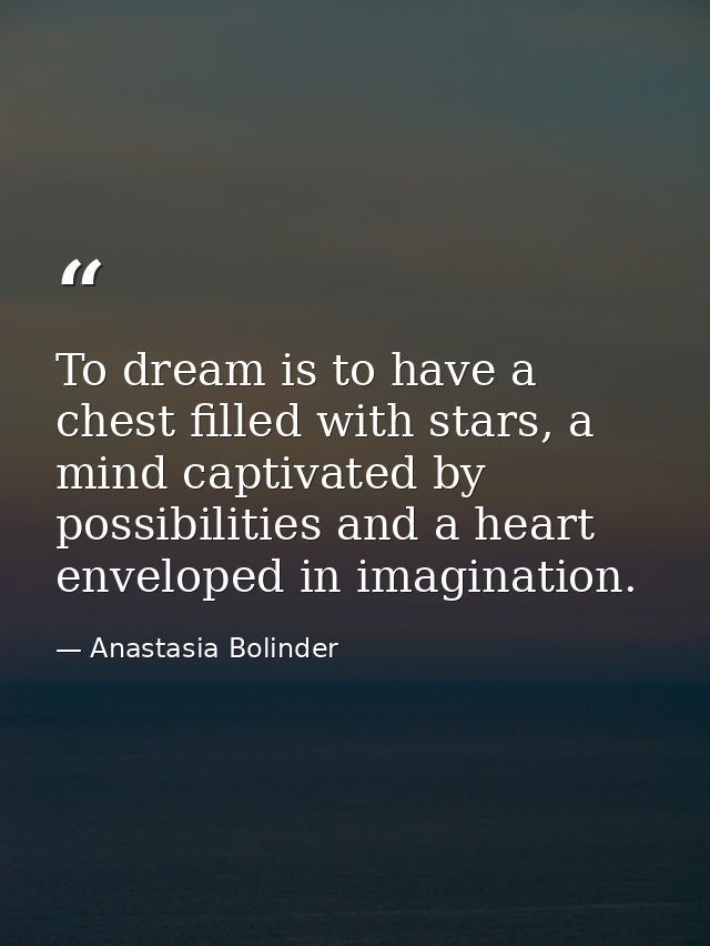 To dream is to have a chest filled with stars, a mind captivated by possibilities and a heart enveloped in imagination. — Anastasia Bolinder