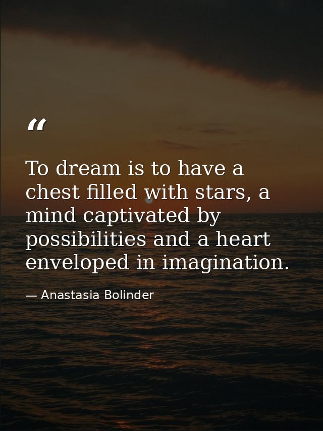 To dream is to have a chest filled with stars, a mind captivated by possibilities and a heart enveloped in imagination. — Anastasia Bolinder