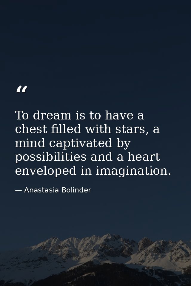 To dream is to have a chest filled with stars, a mind captivated by possibilities and a heart enveloped in imagination. — Anastasia Bolinder
