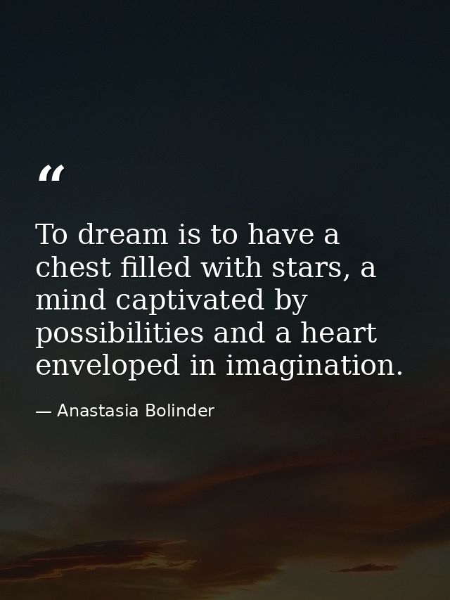 To dream is to have a chest filled with stars, a mind captivated by possibilities and a heart enveloped in imagination. — Anastasia Bolinder