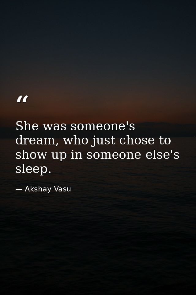 She was someone's dream, who just chose to show up in someone else's sleep. — Akshay Vasu