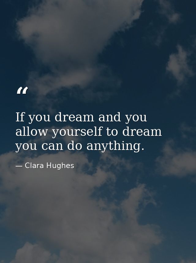 If you dream and you allow yourself to dream you can do anything. — Clara Hughes