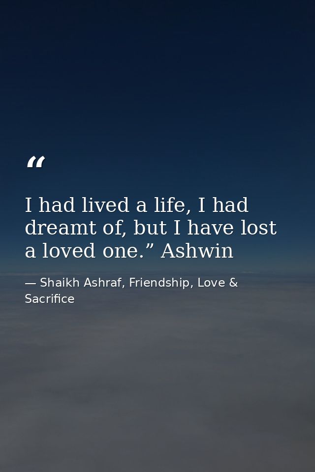 I had lived a life, I had dreamt of, but I have lost a loved one.” Ashwin — Shaikh Ashraf, Friendship, Love & Sacrifice