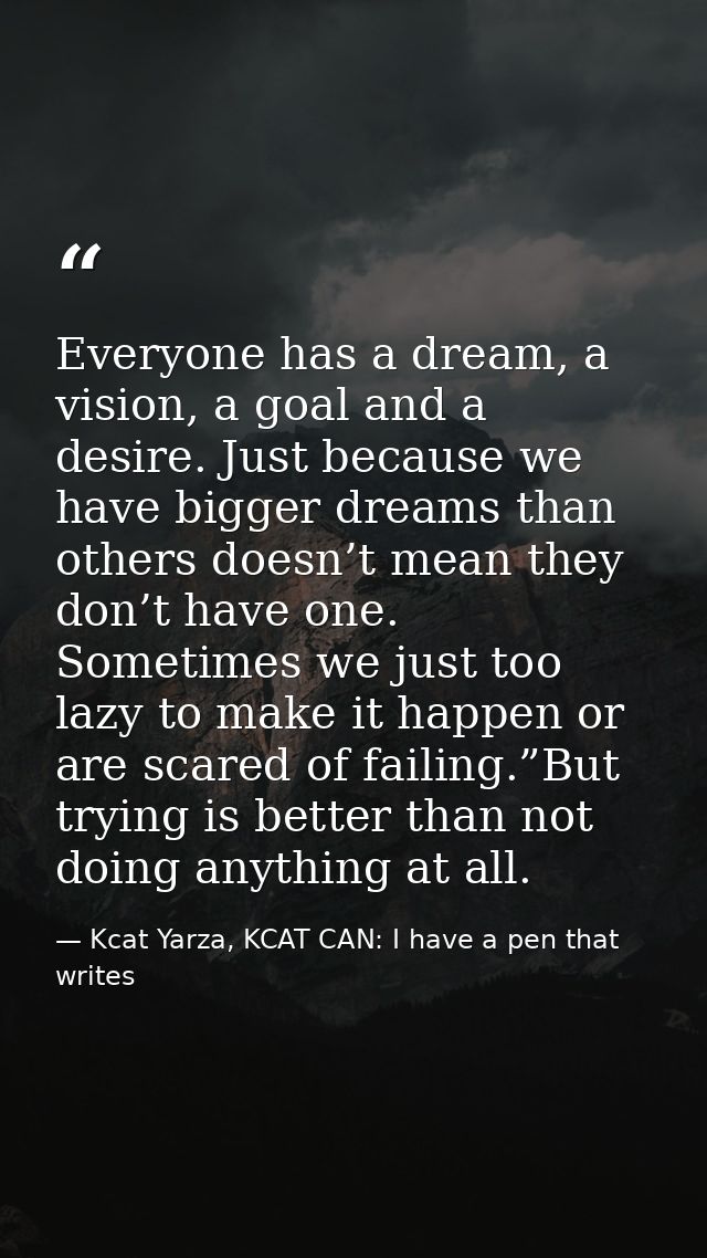 Everyone has a dream, a vision, a goal and a desire. Just because we have bigger dreams than others doesn’t mean they do — Kcat Yarza, KCAT CAN: I have a pen that writes