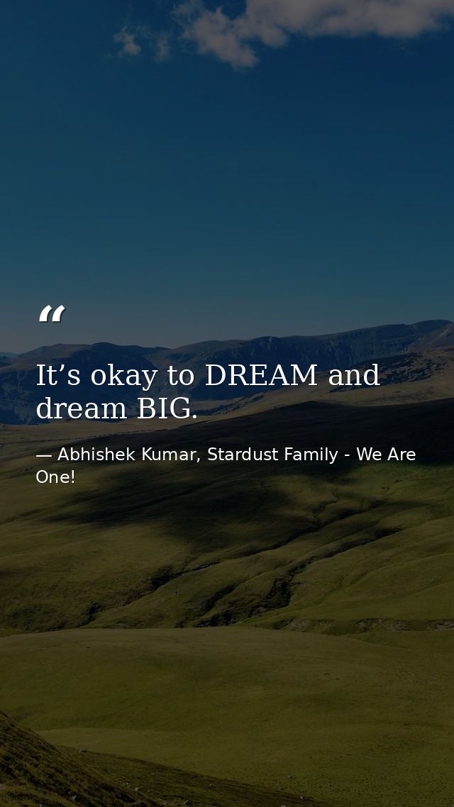It’s okay to DREAM and dream BIG. — Abhishek Kumar, Stardust Family - We Are One!