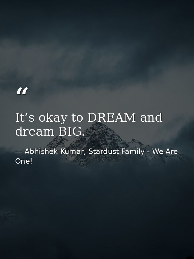 It’s okay to DREAM and dream BIG. — Abhishek Kumar, Stardust Family - We Are One!