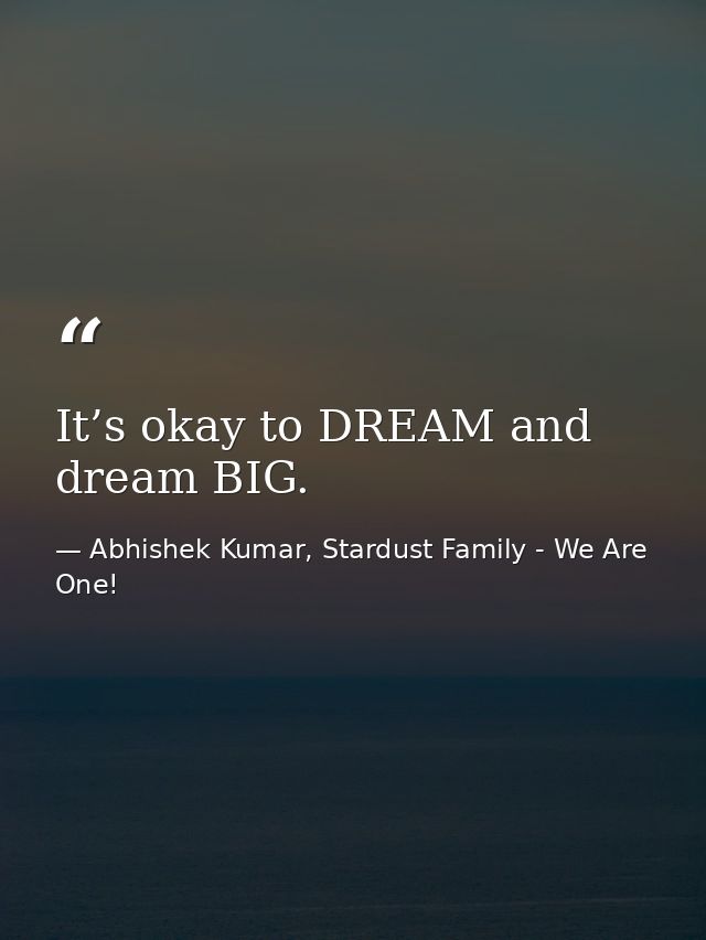 It’s okay to DREAM and dream BIG. — Abhishek Kumar, Stardust Family - We Are One!