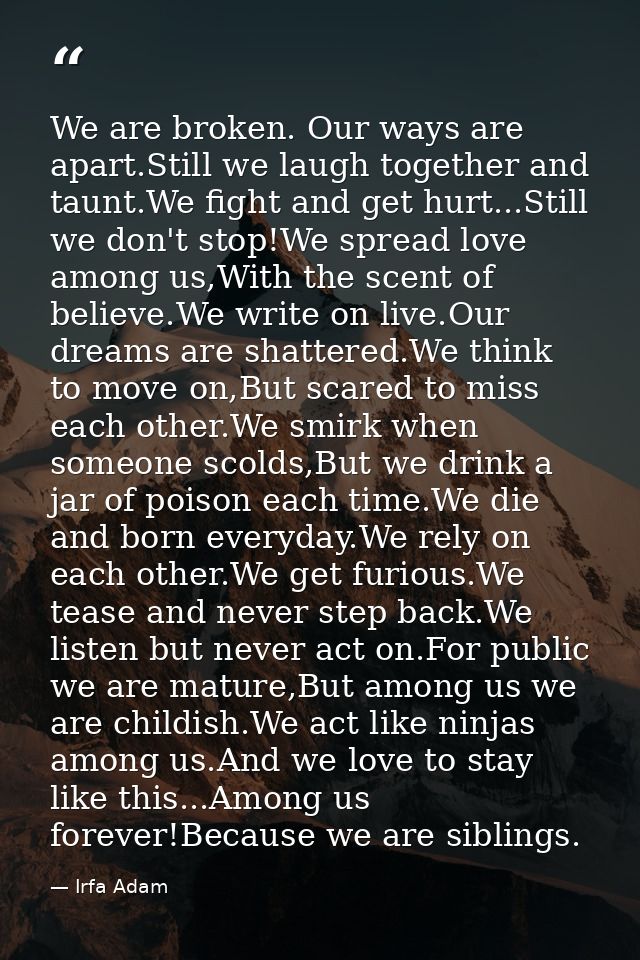 We are broken. Our ways are apart.Still we laugh together and taunt.We fight and get hurt...Still we don't stop!We sprea — Irfa Adam