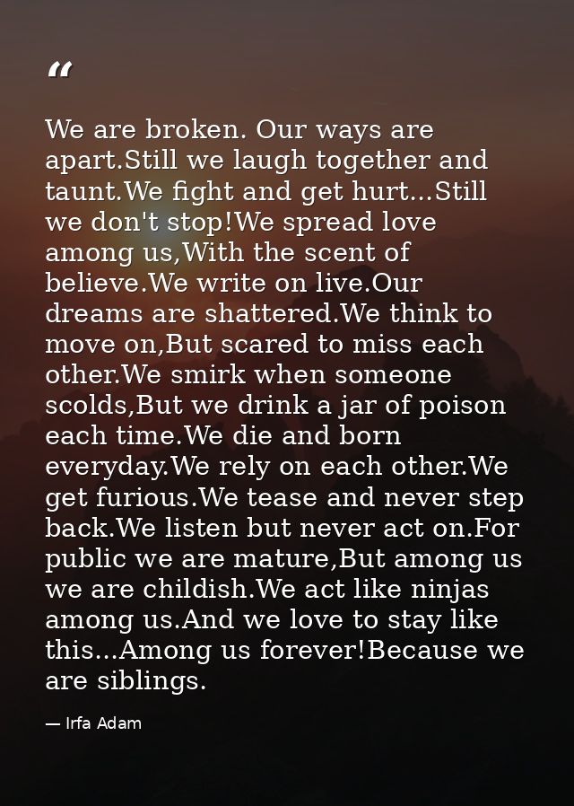We are broken. Our ways are apart.Still we laugh together and taunt.We fight and get hurt...Still we don't stop!We sprea — Irfa Adam